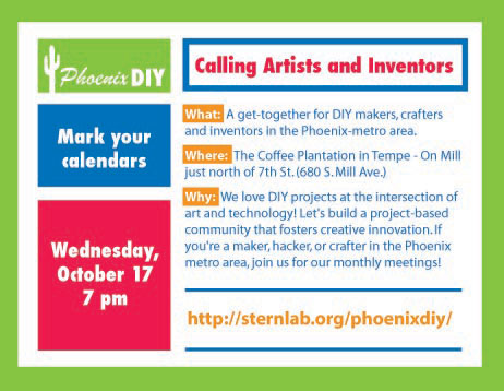 Calling Artists and Inventors: Phoenix DIY club first meeting is on Wednesday, October 17th at 7pm at the Coffee Plantation in downtown Tempe.  For more info, visit http://sternlab.org/phoenixdiy